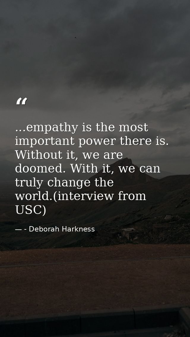 ...empathy is the most important power there is. Without it, we are doomed. With it, we can truly change the world.(inte — - Deborah Harkness