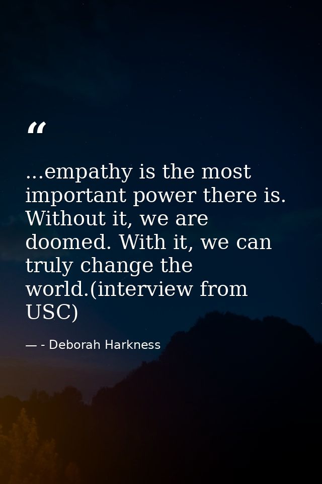 ...empathy is the most important power there is. Without it, we are doomed. With it, we can truly change the world.(inte — - Deborah Harkness