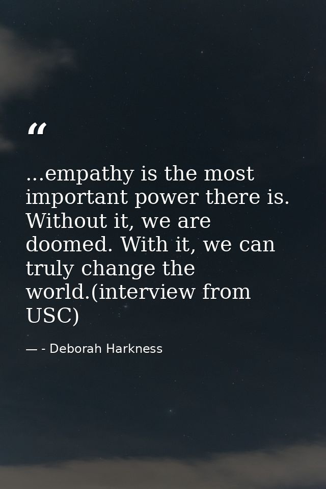 ...empathy is the most important power there is. Without it, we are doomed. With it, we can truly change the world.(inte — - Deborah Harkness