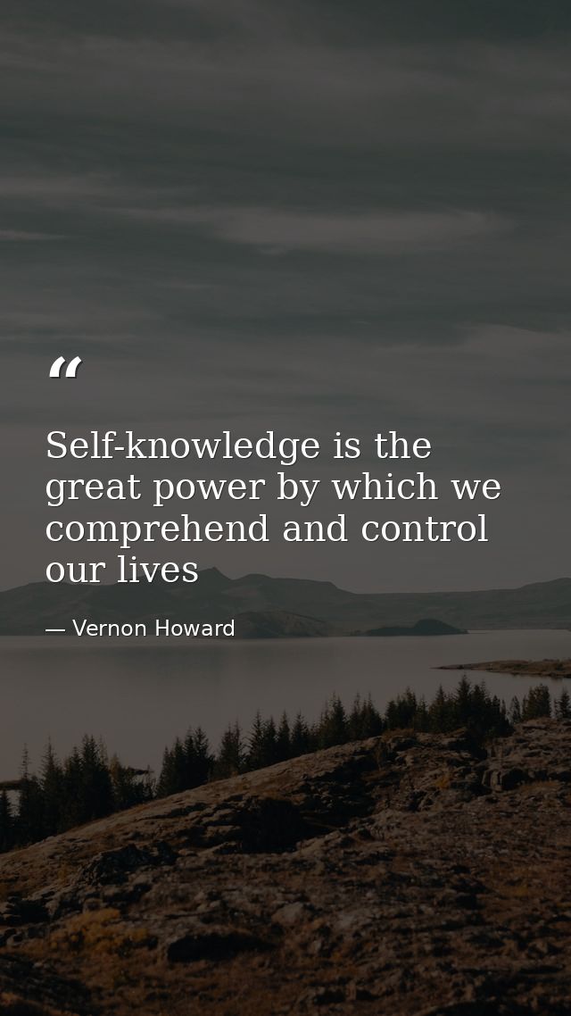 Self-knowledge is the great power by which we comprehend and control our lives — Vernon Howard