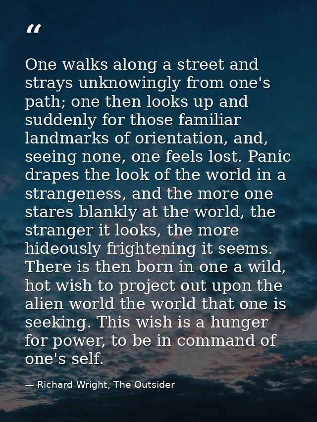 One walks along a street and strays unknowingly from one's path; one then looks up and suddenly for those familiar landm — Richard Wright, The Outsider