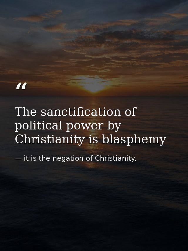 The sanctification of political power by Christianity is blasphemy — it is the negation of Christianity.