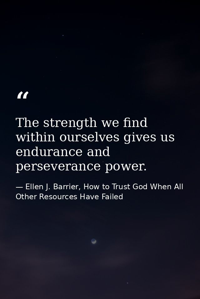 The strength we find within ourselves gives us endurance and perseverance power. — Ellen J. Barrier, How to Trust God When All Other Resources Have Failed