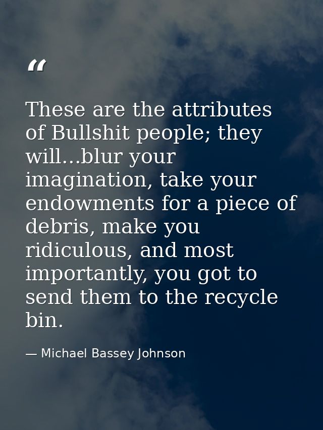 These are the attributes of Bullshit people; they will...blur your imagination, take your endowments for a piece of debr — Michael Bassey Johnson
