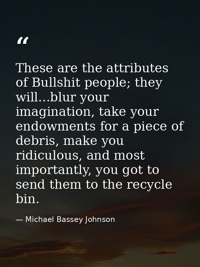 These are the attributes of Bullshit people; they will...blur your imagination, take your endowments for a piece of debr — Michael Bassey Johnson