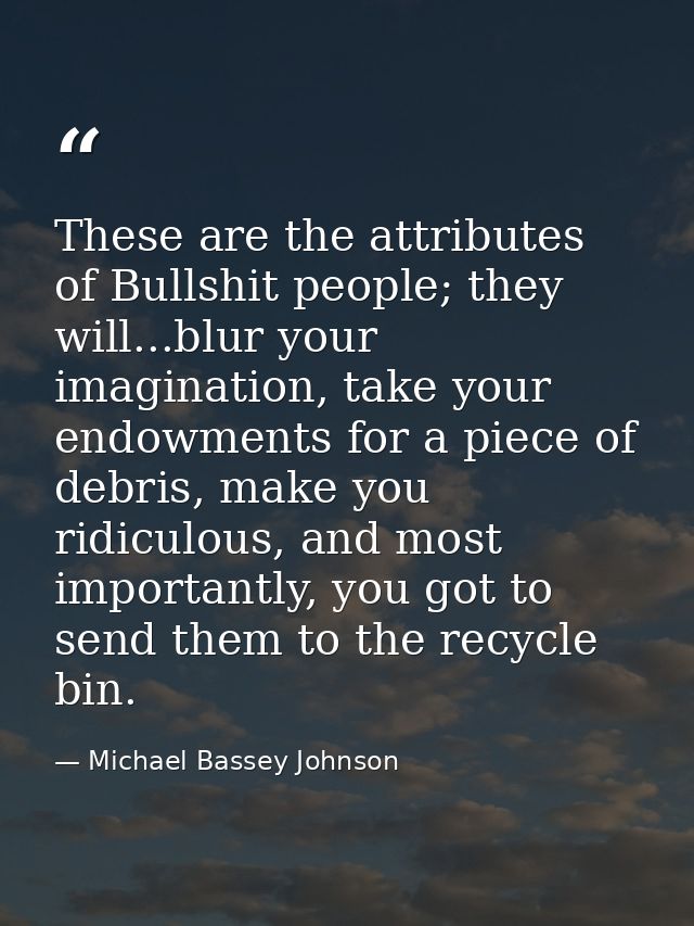 These are the attributes of Bullshit people; they will...blur your imagination, take your endowments for a piece of debr — Michael Bassey Johnson