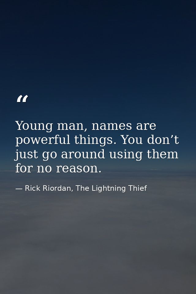 Young man, names are powerful things. You don’t just go around using them for no reason. — Rick Riordan, The Lightning Thief