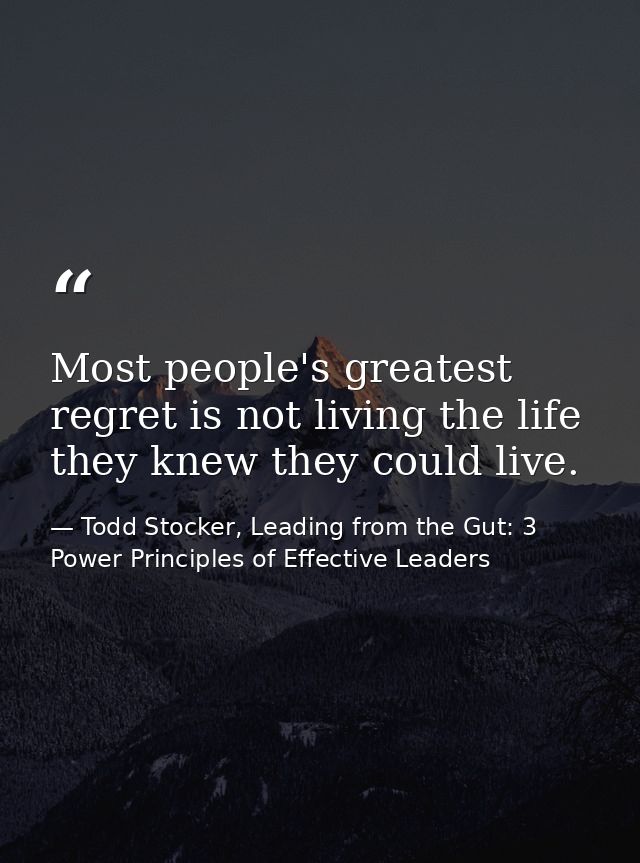 Most people's greatest regret is not living the life they knew they could live. — Todd Stocker, Leading from the Gut: 3 Power Principles of Effective Leaders