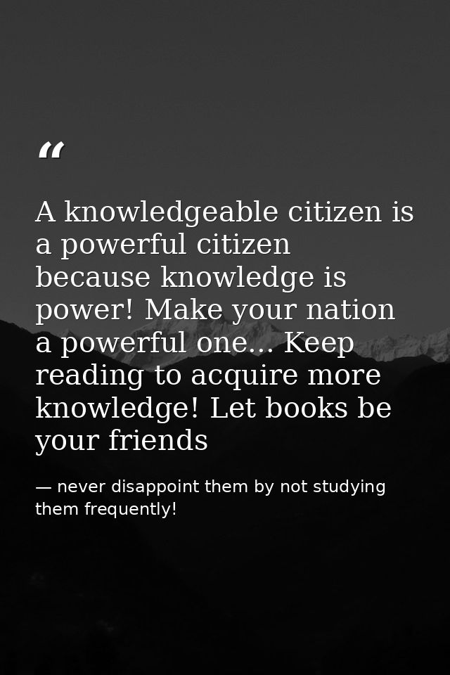A knowledgeable citizen is a powerful citizen because knowledge is power! Make your nation a powerful one... Keep readin — never disappoint them by not studying them frequently!