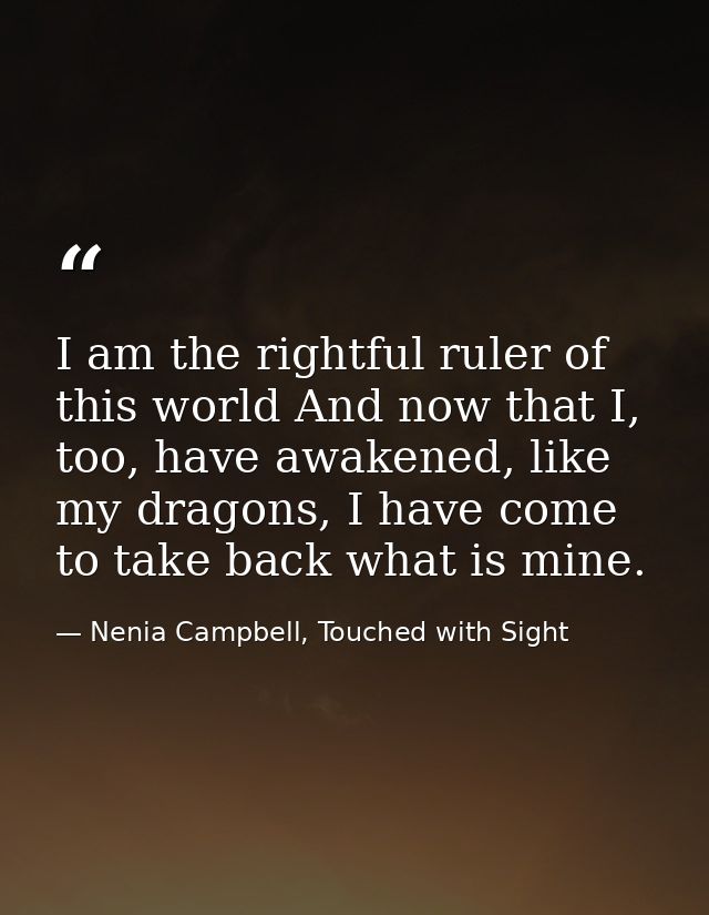 I am the rightful ruler of this world And now that I, too, have awakened, like my dragons, I have come to take back what — Nenia Campbell, Touched with Sight