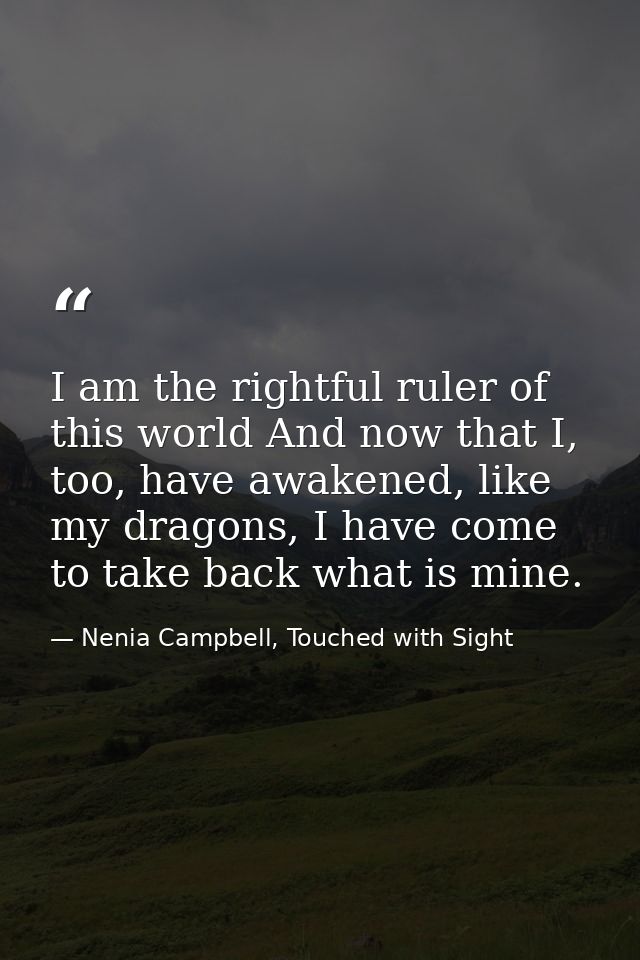 I am the rightful ruler of this world And now that I, too, have awakened, like my dragons, I have come to take back what — Nenia Campbell, Touched with Sight