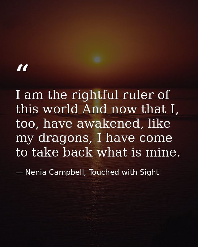 I am the rightful ruler of this world And now that I, too, have awakened, like my dragons, I have come to take back what — Nenia Campbell, Touched with Sight