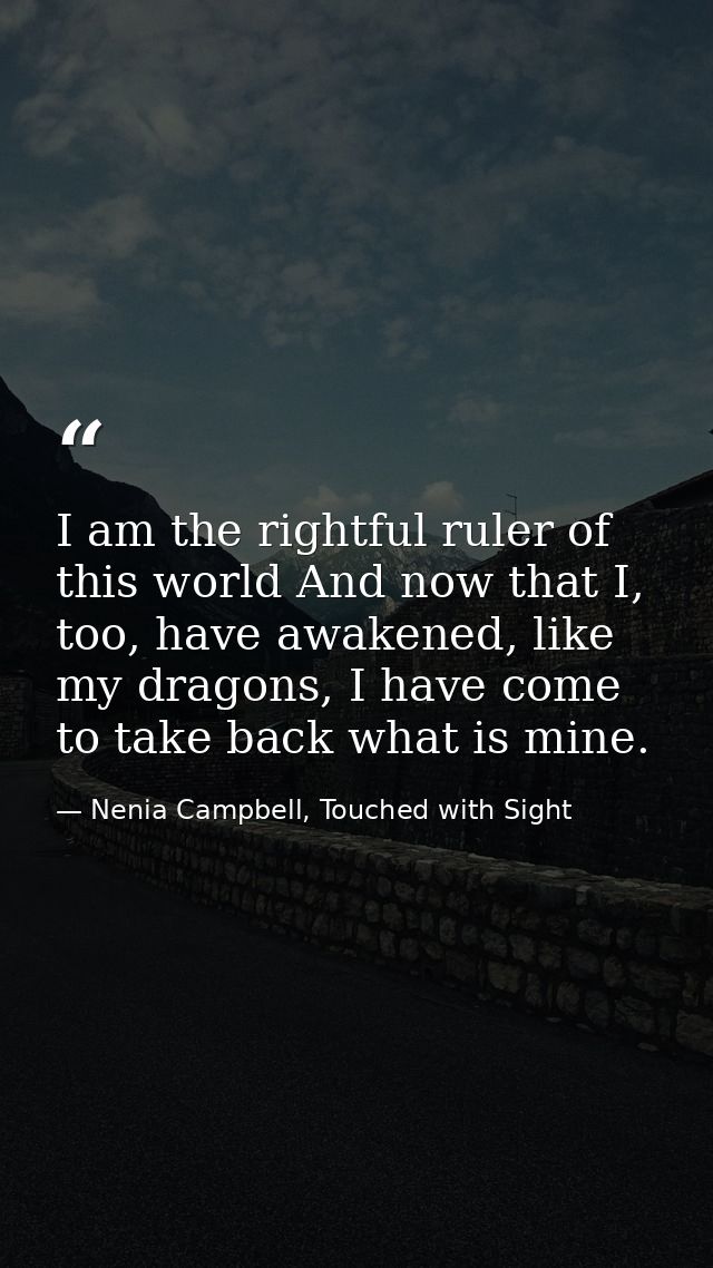 I am the rightful ruler of this world And now that I, too, have awakened, like my dragons, I have come to take back what — Nenia Campbell, Touched with Sight