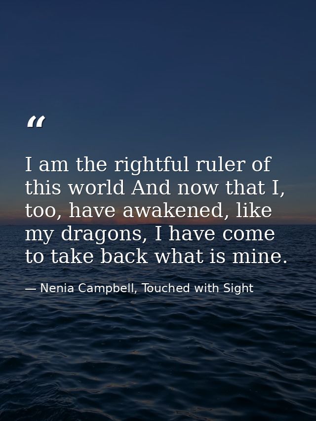I am the rightful ruler of this world And now that I, too, have awakened, like my dragons, I have come to take back what — Nenia Campbell, Touched with Sight