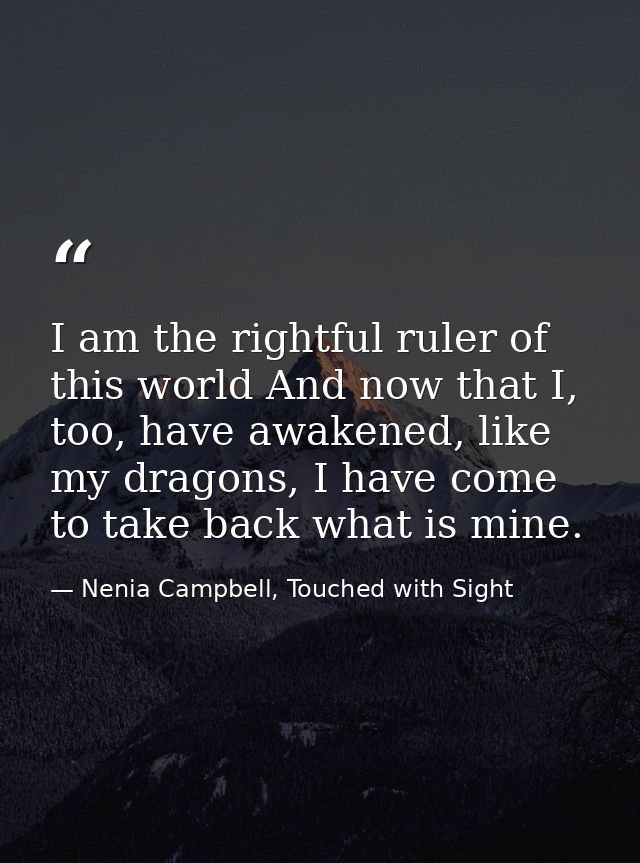 I am the rightful ruler of this world And now that I, too, have awakened, like my dragons, I have come to take back what — Nenia Campbell, Touched with Sight