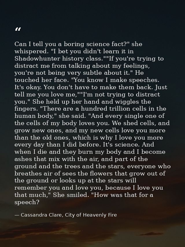 Can I tell you a boring science fact?" she whispered. "I bet you didn't learn it in Shadowhunter history class.""If you' — Cassandra Clare, City of Heavenly Fire