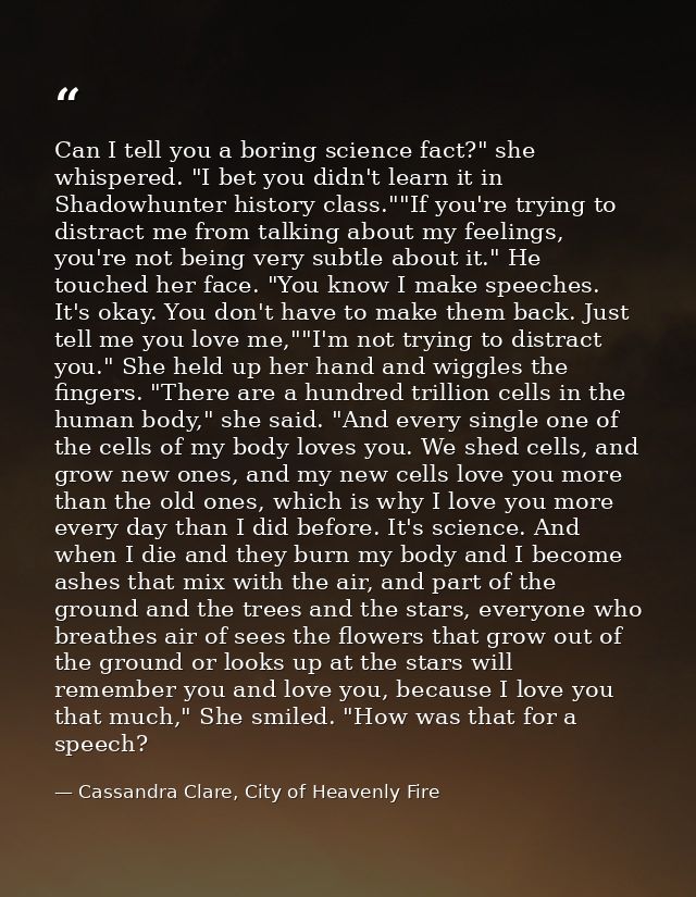 Can I tell you a boring science fact?" she whispered. "I bet you didn't learn it in Shadowhunter history class.""If you' — Cassandra Clare, City of Heavenly Fire