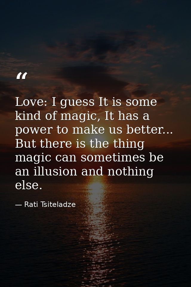 Love: I guess It is some kind of magic, It has a power to make us better... But there is the thing magic can sometimes b — Rati Tsiteladze
