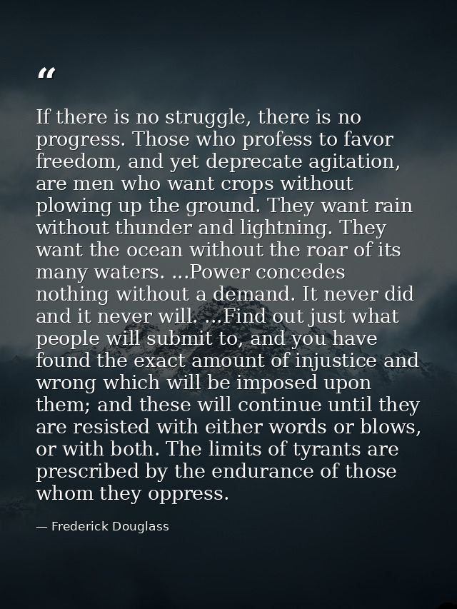 If there is no struggle, there is no progress. Those who profess to favor freedom, and yet deprecate agitation, are men  — Frederick Douglass