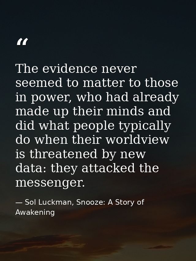 The evidence never seemed to matter to those in power, who had already made up their minds and did what people typically — Sol Luckman, Snooze: A Story of Awakening