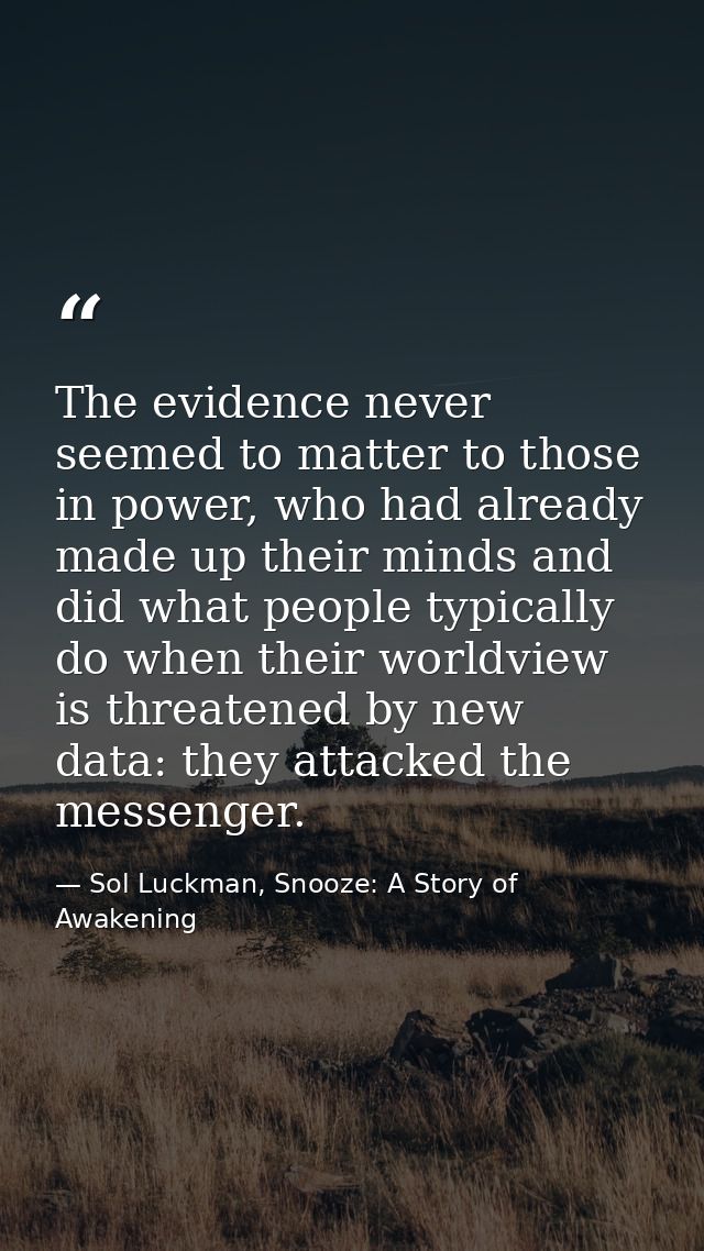 The evidence never seemed to matter to those in power, who had already made up their minds and did what people typically — Sol Luckman, Snooze: A Story of Awakening