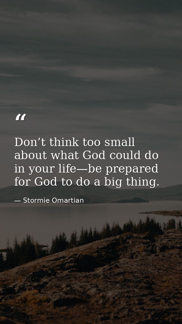 Don’t think too small about what God could do in your life—be prepared for God to do a big thing. — Stormie Omartian