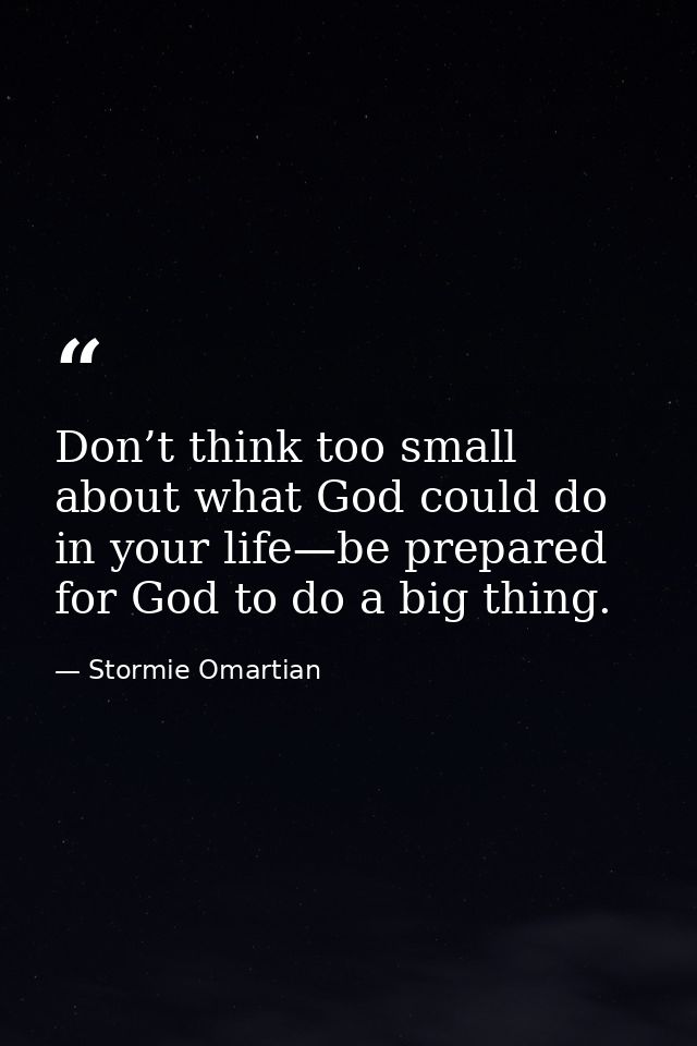 Don’t think too small about what God could do in your life—be prepared for God to do a big thing. — Stormie Omartian