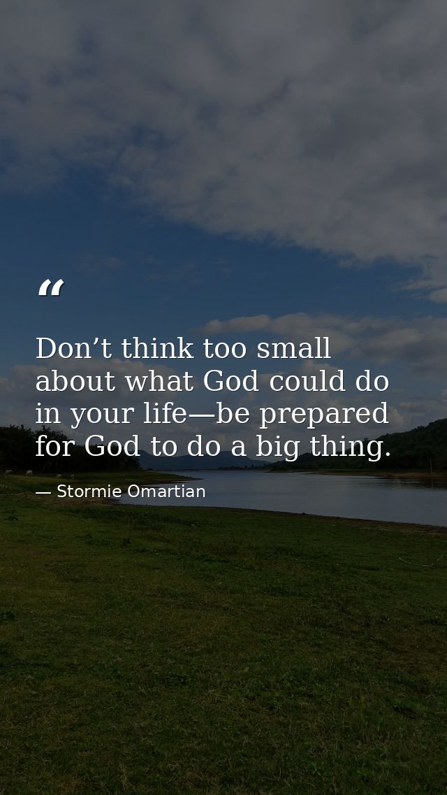 Don’t think too small about what God could do in your life—be prepared for God to do a big thing. — Stormie Omartian
