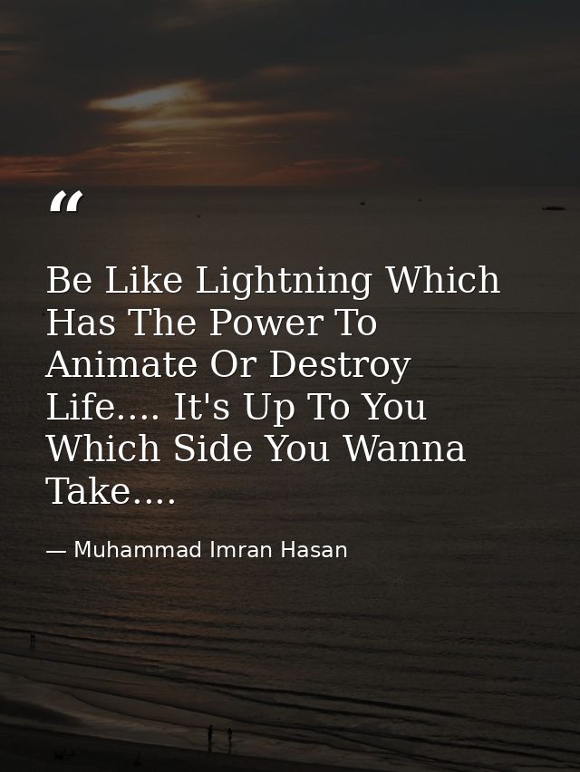 Be Like Lightning Which Has The Power To Animate Or Destroy Life.... It's Up To You Which Side You Wanna Take.... — Muhammad Imran Hasan