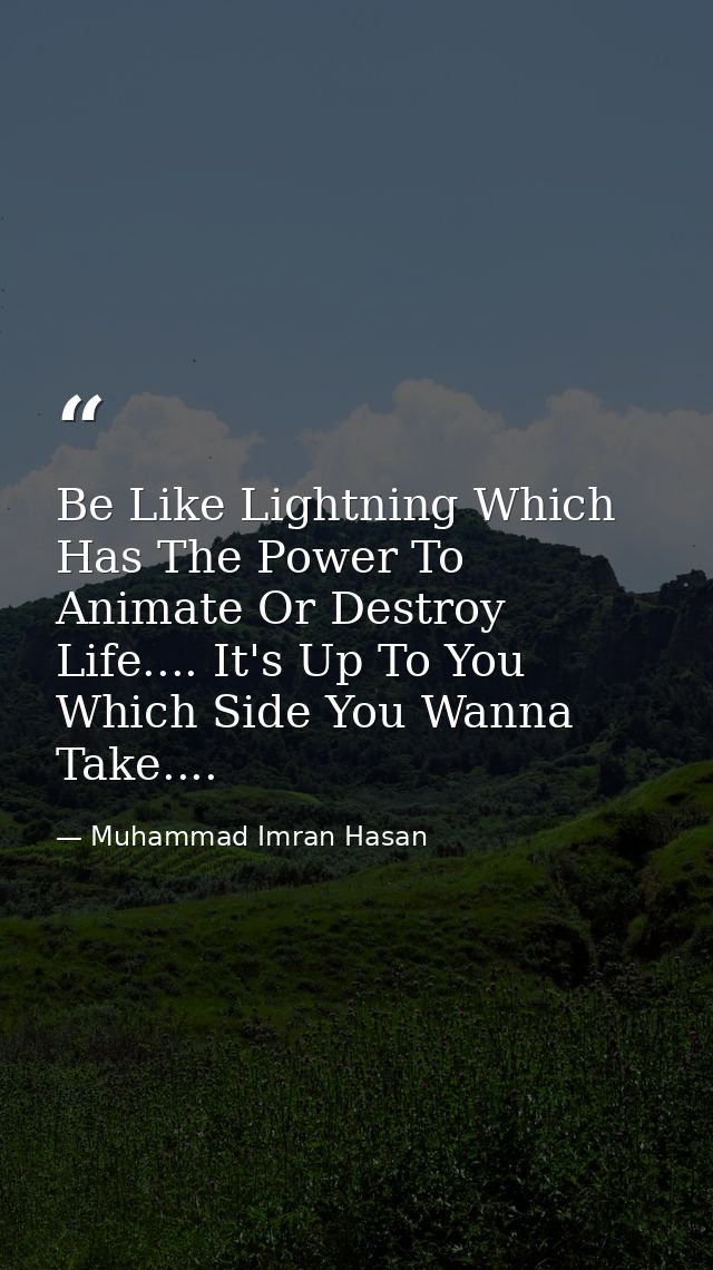 Be Like Lightning Which Has The Power To Animate Or Destroy Life.... It's Up To You Which Side You Wanna Take.... — Muhammad Imran Hasan