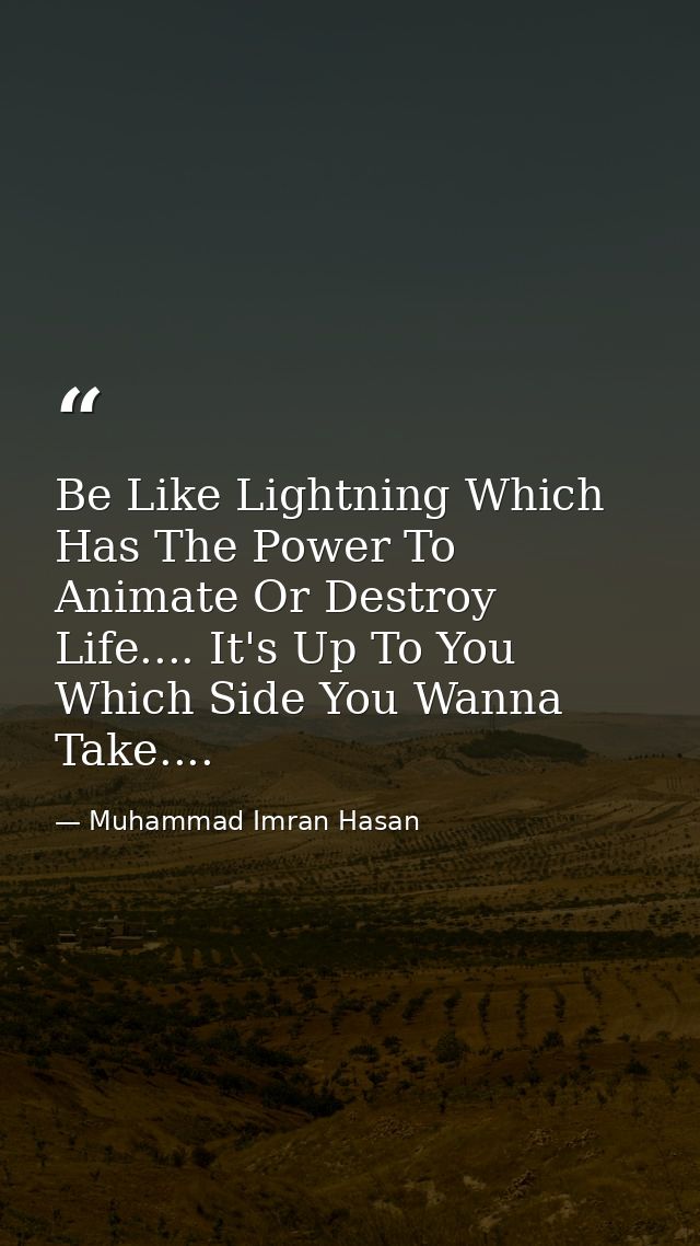 Be Like Lightning Which Has The Power To Animate Or Destroy Life.... It's Up To You Which Side You Wanna Take.... — Muhammad Imran Hasan
