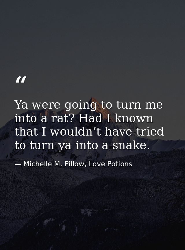Ya were going to turn me into a rat? Had I known that I wouldn’t have tried to turn ya into a snake. — Michelle M. Pillow, Love Potions