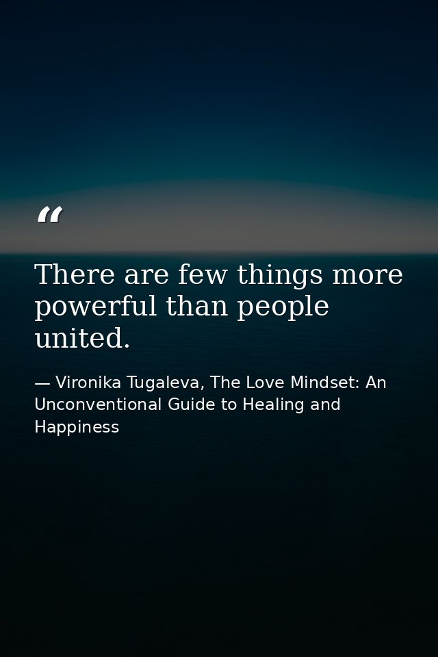 There are few things more powerful than people united. — Vironika Tugaleva, The Love Mindset: An Unconventional Guide to Healing and Happiness