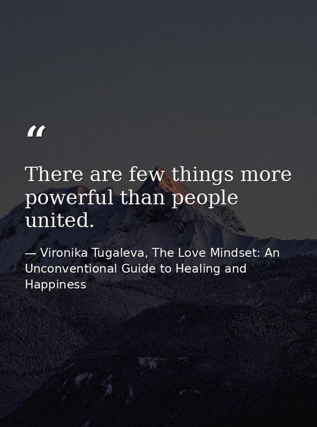 There are few things more powerful than people united. — Vironika Tugaleva, The Love Mindset: An Unconventional Guide to Healing and Happiness