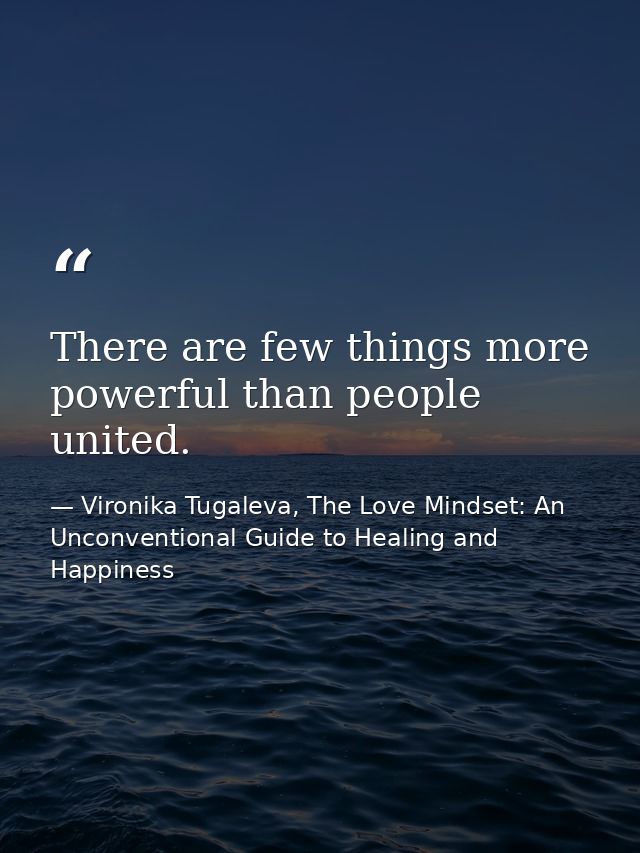 There are few things more powerful than people united. — Vironika Tugaleva, The Love Mindset: An Unconventional Guide to Healing and Happiness
