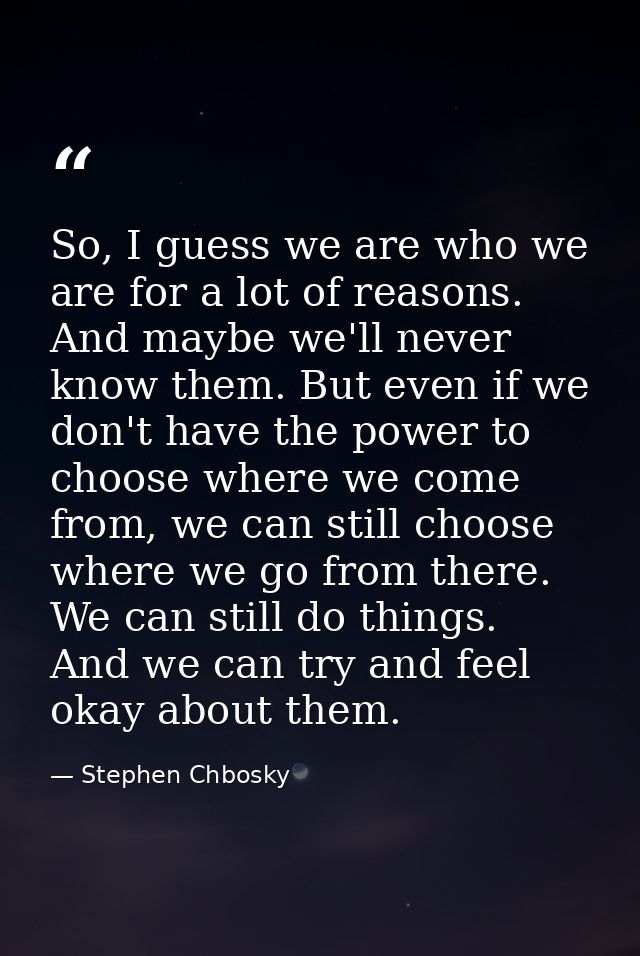 So, I guess we are who we are for a lot of reasons. And maybe we'll never know them. But even if we don't have the power — Stephen Chbosky