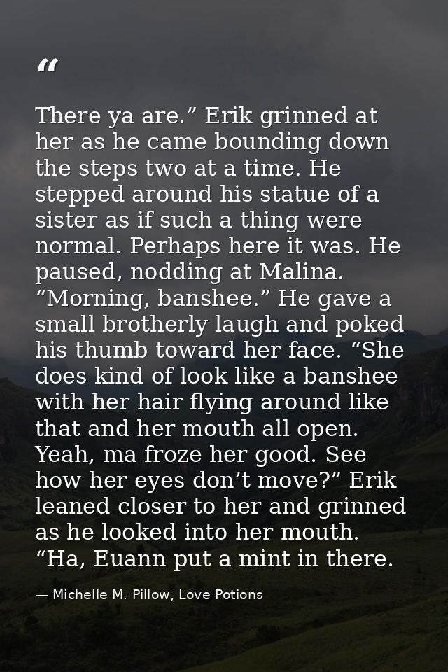 There ya are.” Erik grinned at her as he came bounding down the steps two at a time. He stepped around his statue of a s — Michelle M. Pillow, Love Potions