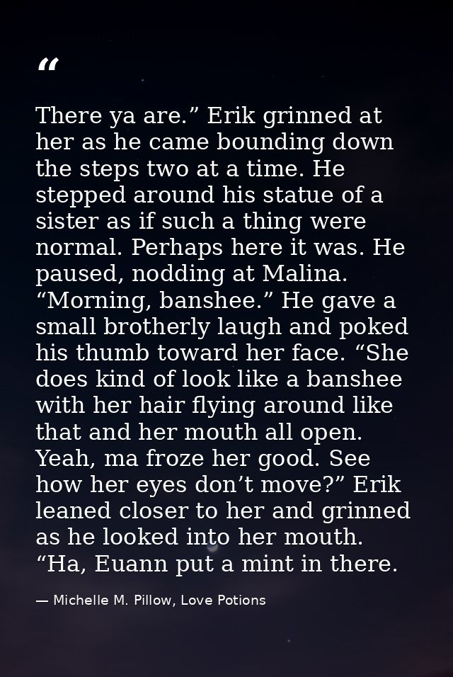 There ya are.” Erik grinned at her as he came bounding down the steps two at a time. He stepped around his statue of a s — Michelle M. Pillow, Love Potions