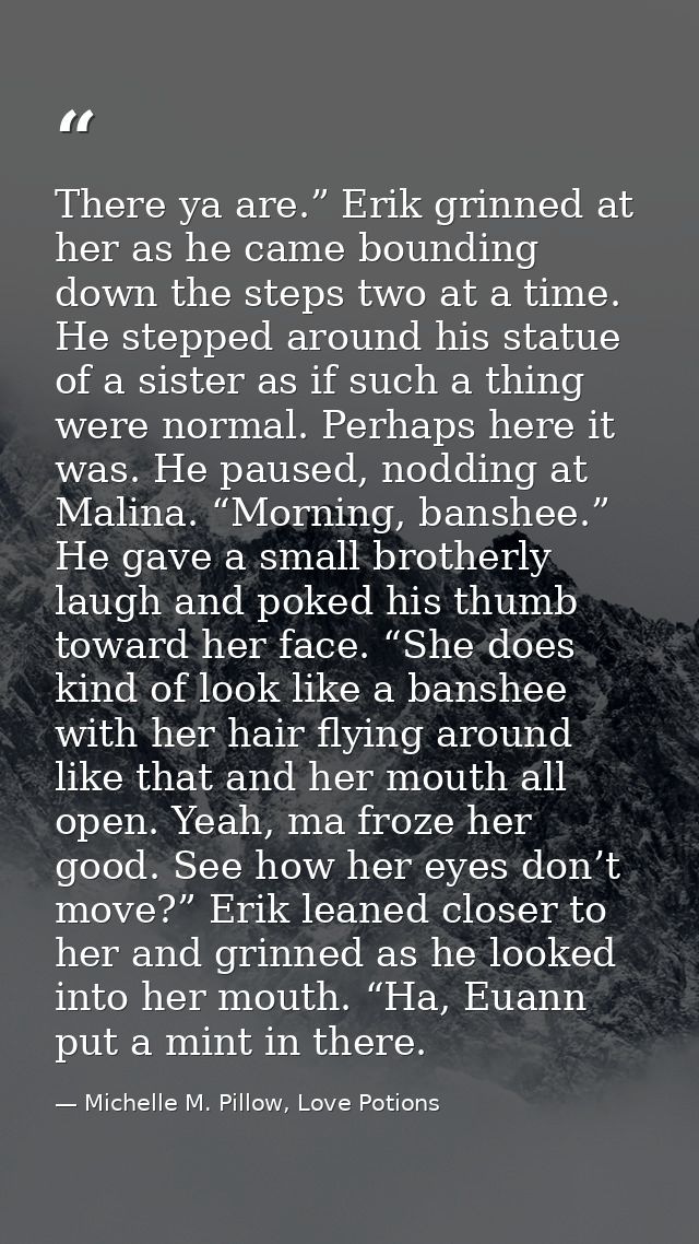 There ya are.” Erik grinned at her as he came bounding down the steps two at a time. He stepped around his statue of a s — Michelle M. Pillow, Love Potions