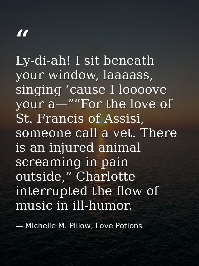 Ly-di-ah! I sit beneath your window, laaaass, singing ’cause I loooove your a—”“For the love of St. Francis of Assisi, s — Michelle M. Pillow, Love Potions