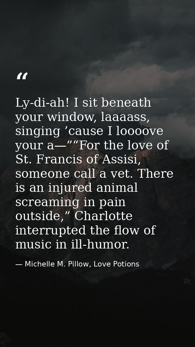 Ly-di-ah! I sit beneath your window, laaaass, singing ’cause I loooove your a—”“For the love of St. Francis of Assisi, s — Michelle M. Pillow, Love Potions