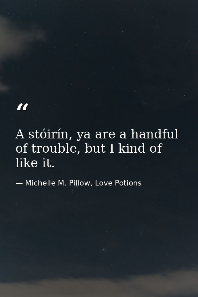 A stóirín, ya are a handful of trouble, but I kind of like it. — Michelle M. Pillow, Love Potions