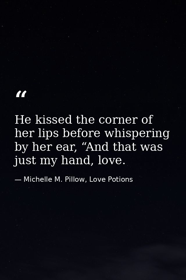 He kissed the corner of her lips before whispering by her ear, “And that was just my hand, love. — Michelle M. Pillow, Love Potions