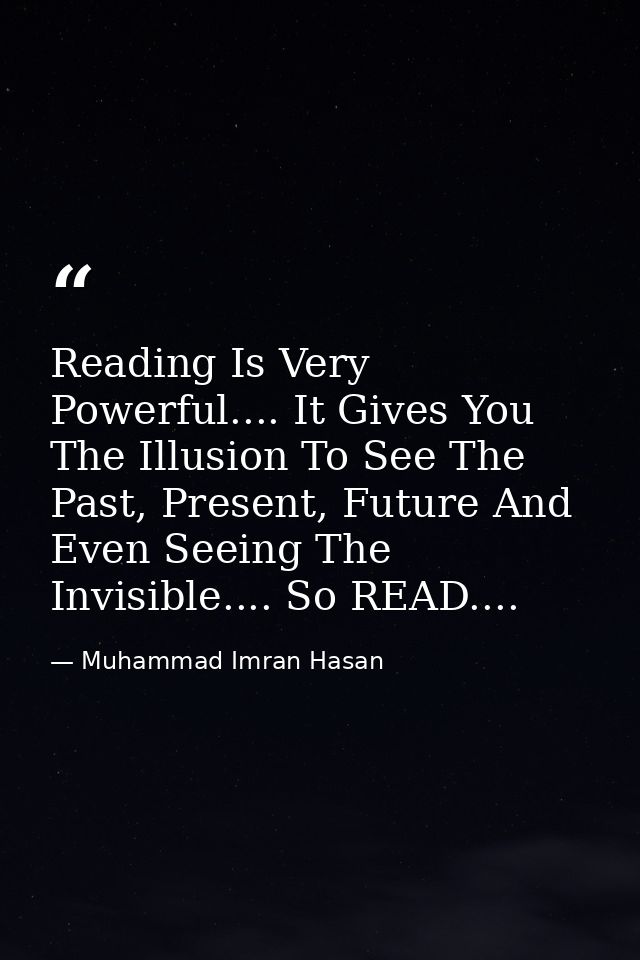 Reading Is Very Powerful.... It Gives You The Illusion To See The Past, Present, Future And Even Seeing The Invisible... — Muhammad Imran Hasan