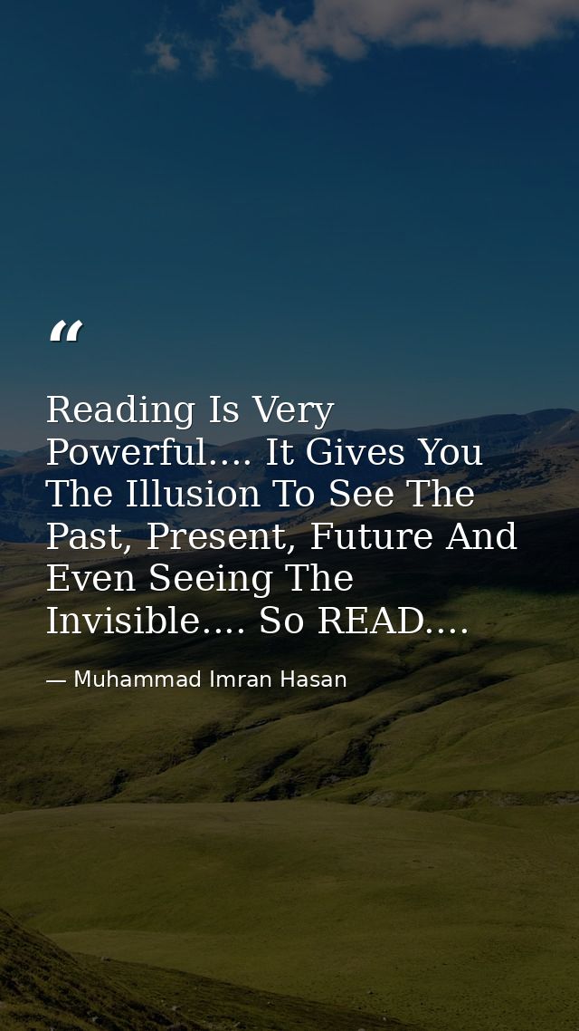 Reading Is Very Powerful.... It Gives You The Illusion To See The Past, Present, Future And Even Seeing The Invisible... — Muhammad Imran Hasan