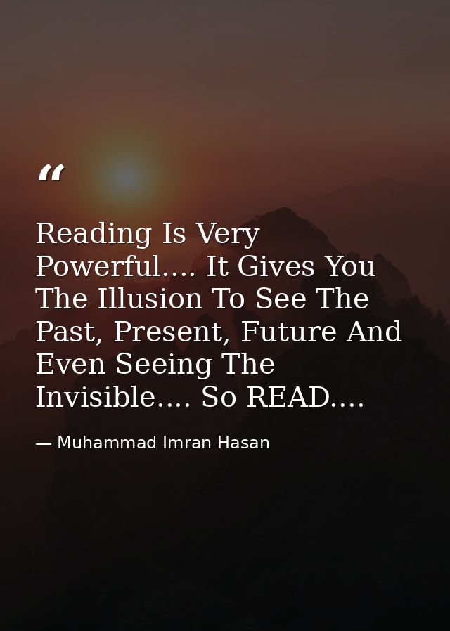 Reading Is Very Powerful.... It Gives You The Illusion To See The Past, Present, Future And Even Seeing The Invisible... — Muhammad Imran Hasan