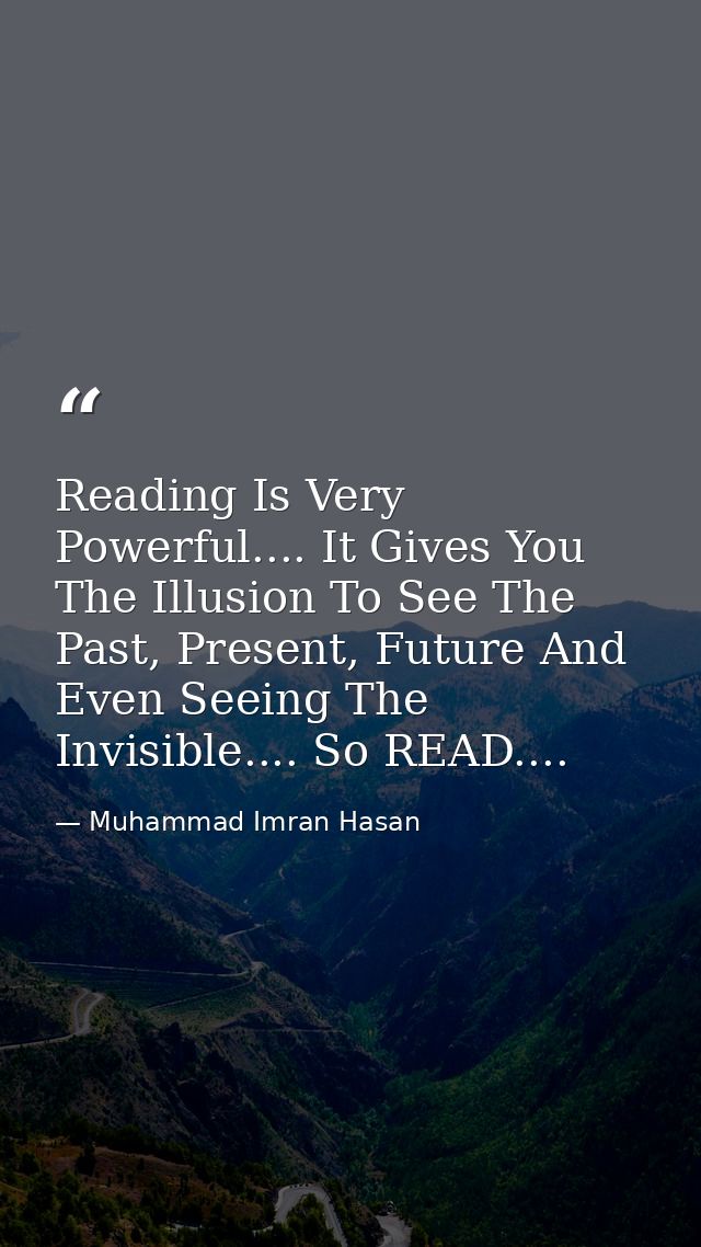 Reading Is Very Powerful.... It Gives You The Illusion To See The Past, Present, Future And Even Seeing The Invisible... — Muhammad Imran Hasan