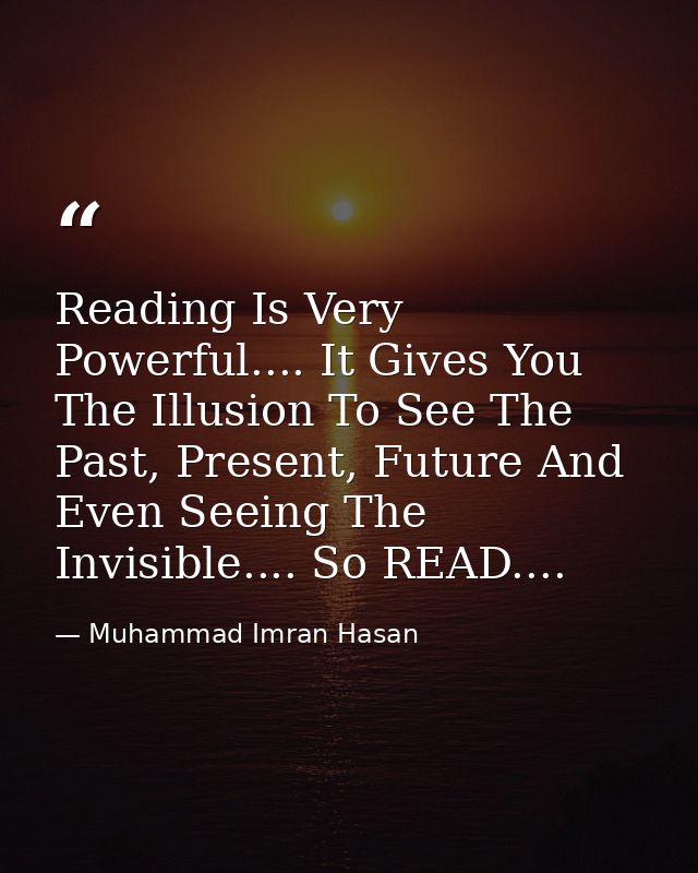 Reading Is Very Powerful.... It Gives You The Illusion To See The Past, Present, Future And Even Seeing The Invisible... — Muhammad Imran Hasan