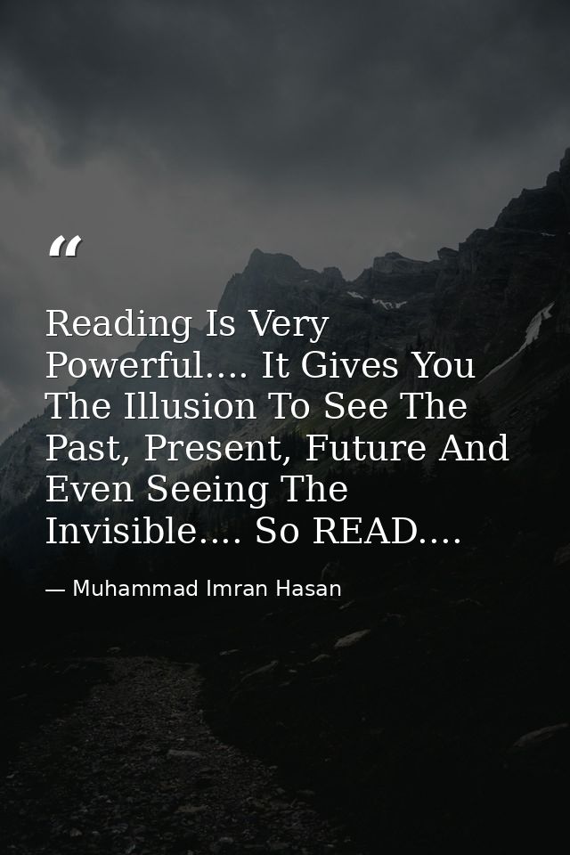 Reading Is Very Powerful.... It Gives You The Illusion To See The Past, Present, Future And Even Seeing The Invisible... — Muhammad Imran Hasan