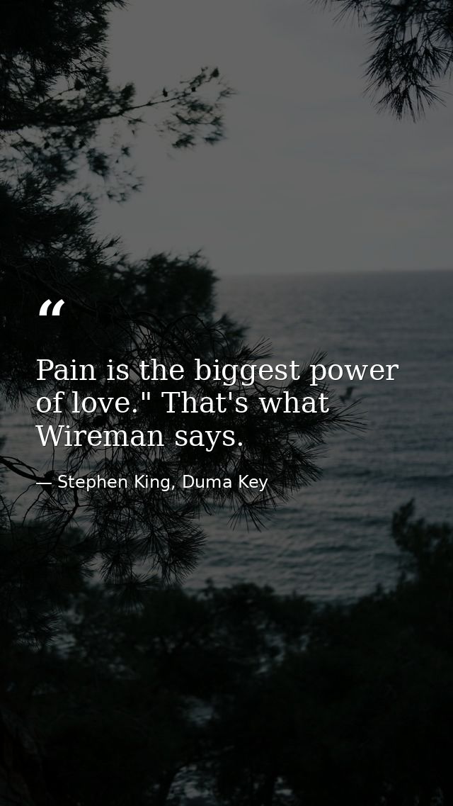 Pain is the biggest power of love." That's what Wireman says. — Stephen King, Duma Key